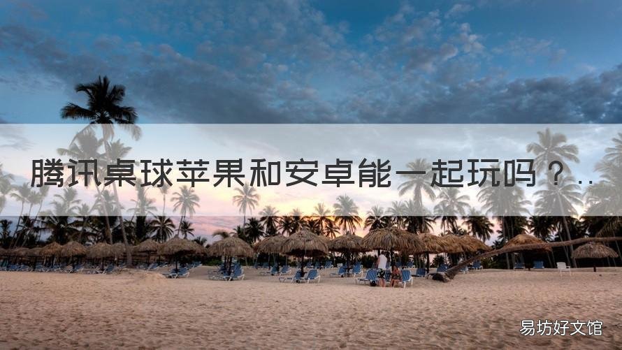 腾讯桌球苹果和安卓能一起玩吗 腾讯桌球安卓苹果能一起玩吗