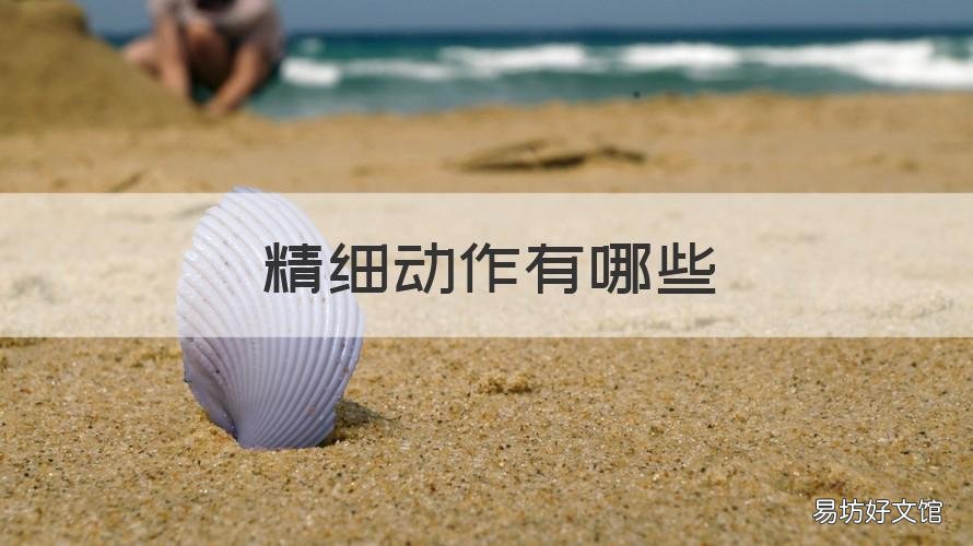 精细动作有哪些 婴幼儿精细动作有哪些