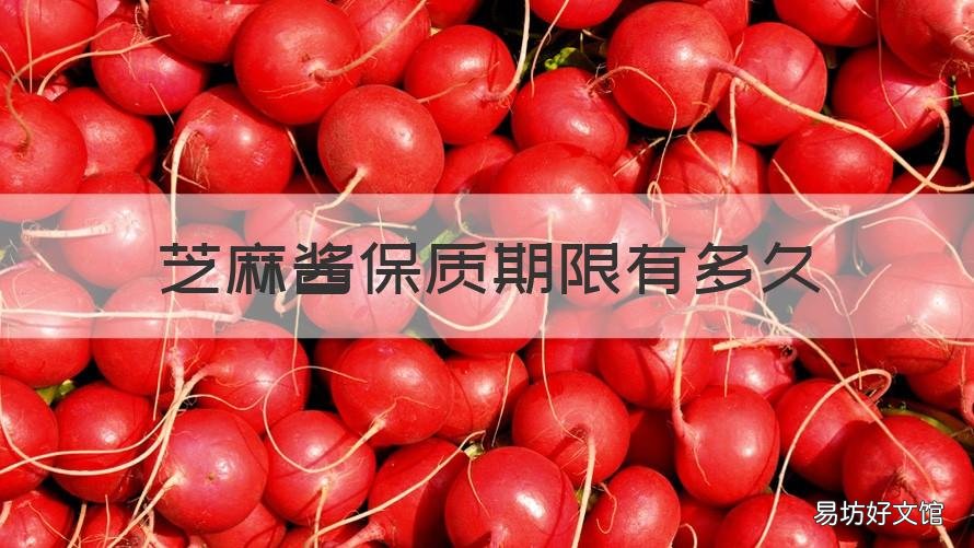 芝麻酱保质期限有多久 芝麻酱的保质期限是多久