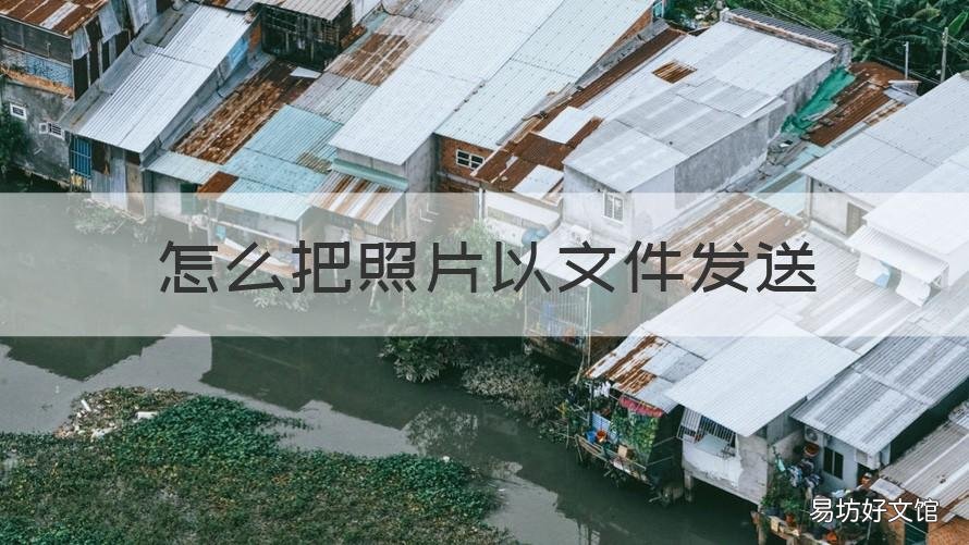 怎么把照片以文件发送 如何将照片以文件发送