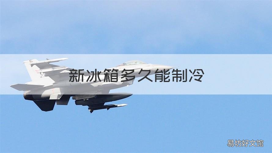 新冰箱多久能制冷 新冰箱多久能制冷好