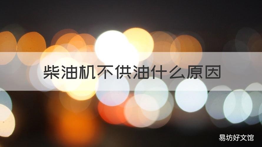 柴油机不供油什么原因 柴油机不供油什么原因导致的