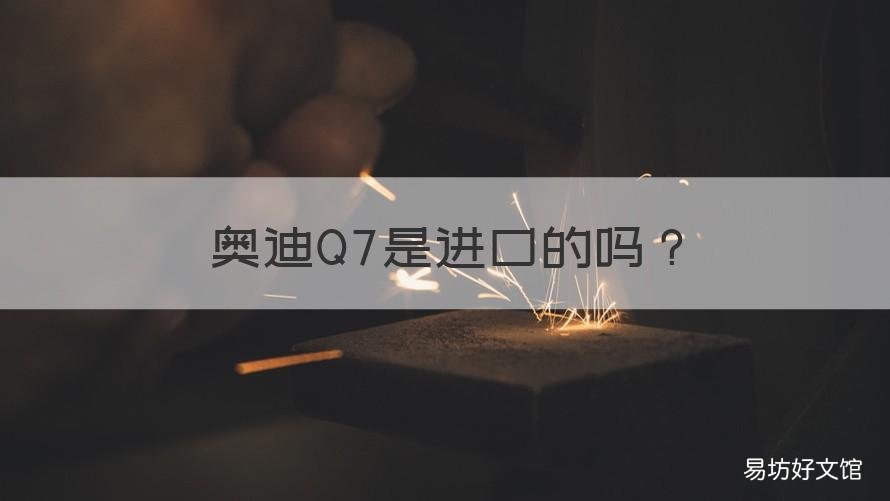 奥迪Q7是进口的吗 奥迪q7只有进口的吗