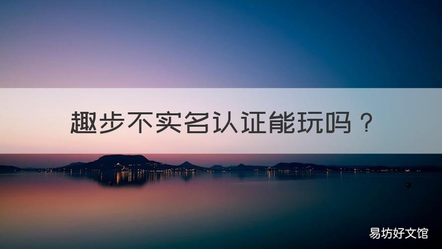 趣步不实名认证能玩吗 趣步认证了会有什么影响嘛