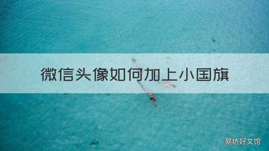 微信头像如何加上小国旗 微信头像如何加上小国旗图案