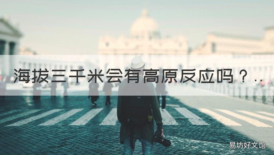 海拔三千米会有高原反应吗 3000米会有高原反应吗