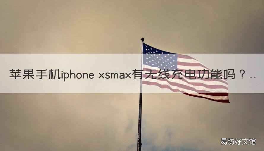 苹果手机iphone xsmax有无线充电功能吗 iphonexsmax能无线充电吗?