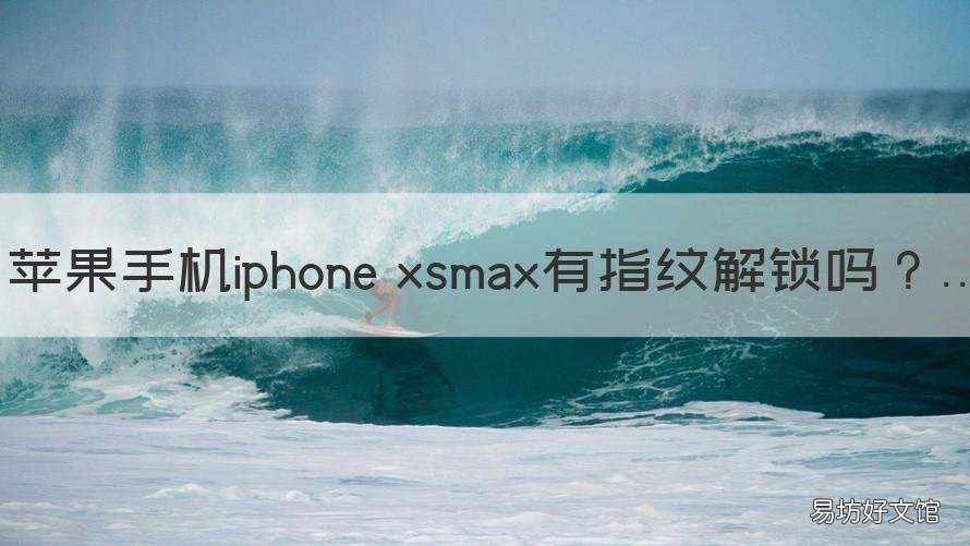 苹果手机iphone xsmax有指纹解锁吗 苹果xsmax有指纹吗?