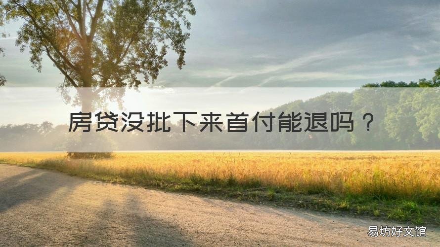 房贷没批下来首付能退吗 购房贷款没批下来首付能退吗