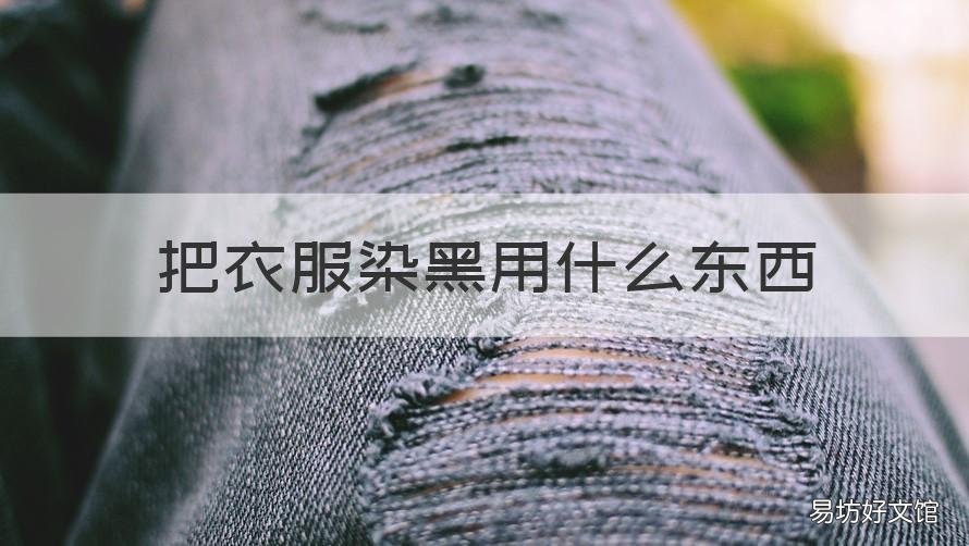 把衣服染黑用什么东西 怎么能把衣服染黑