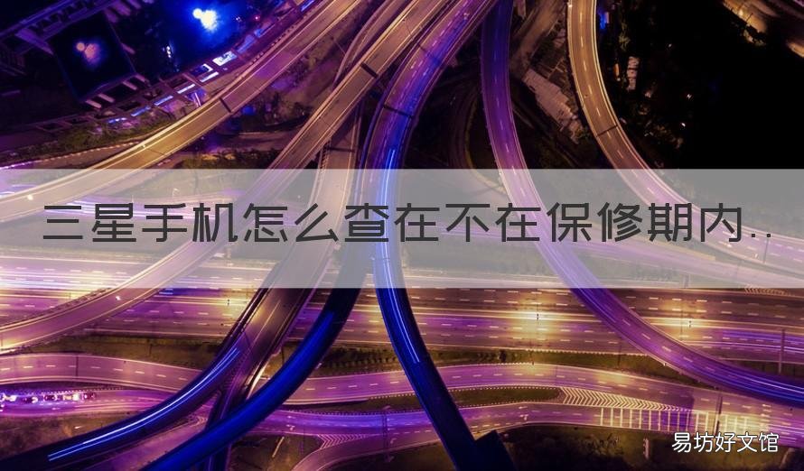 三星手机怎么查在不在保修期内 三星手机如何查保修期