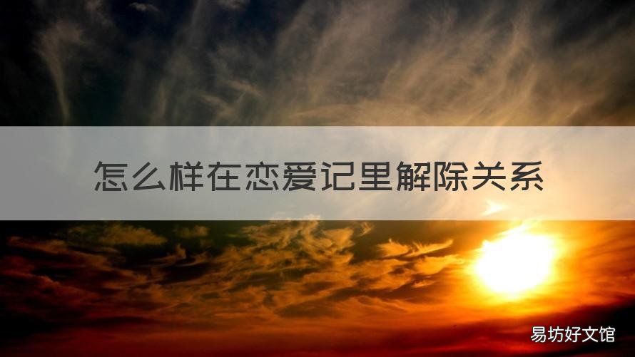 怎么样在恋爱记里解除关系 恋爱记里面怎么解除关系