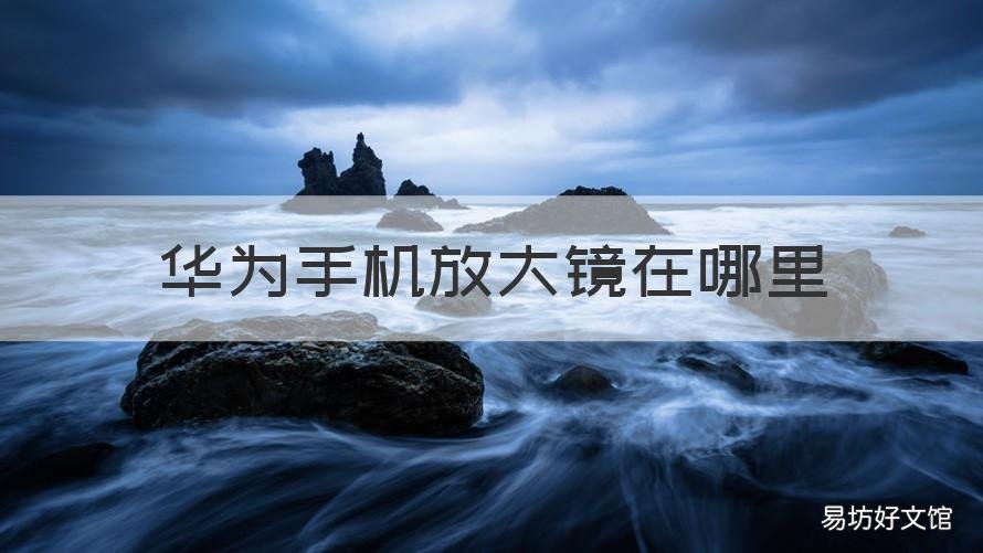 华为手机放大镜在哪里 华为手机放大镜在哪里可以找到