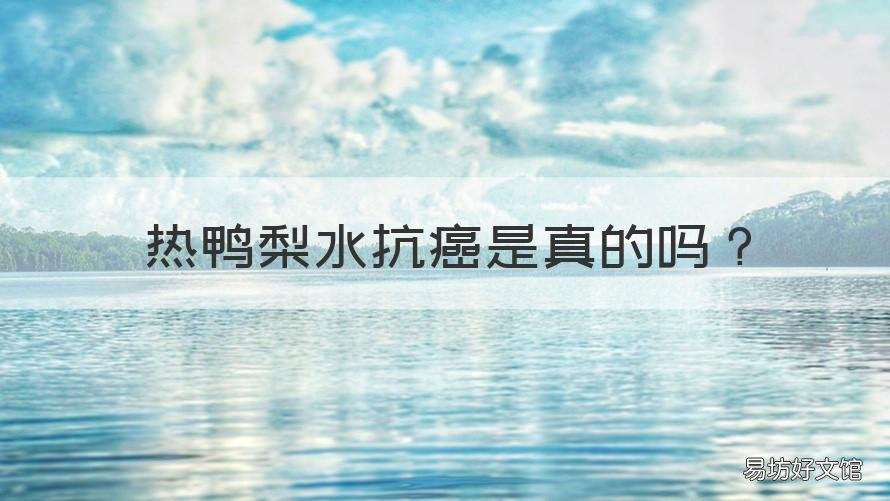 热鸭梨水抗癌是真的吗 热鸭梨水抗癌是真的吗能喝吗