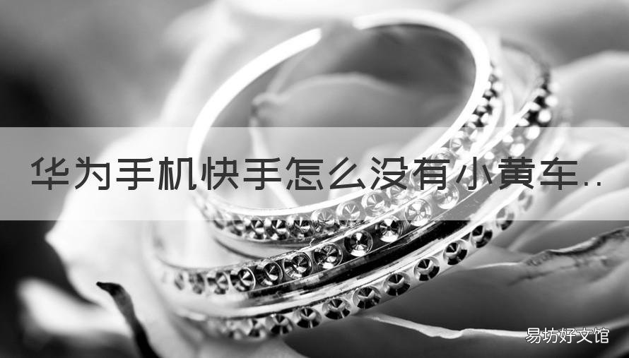 华为手机快手怎么没有小黄车 华为手机快手看不到小黄车