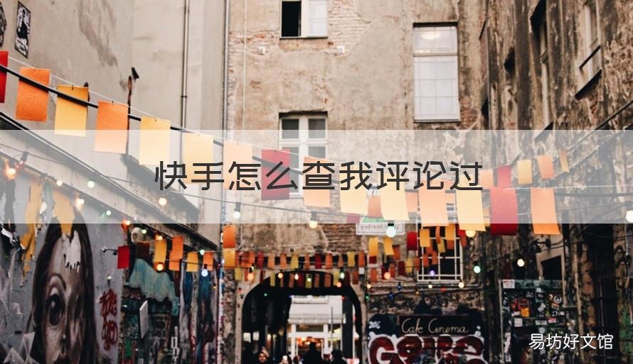 快手怎么查我评论过 快手怎么查我评论过别人的作品