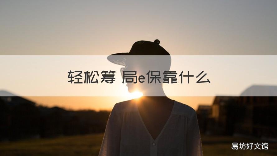 轻松筹 局e保靠什么 轻松保和轻松筹啥关系