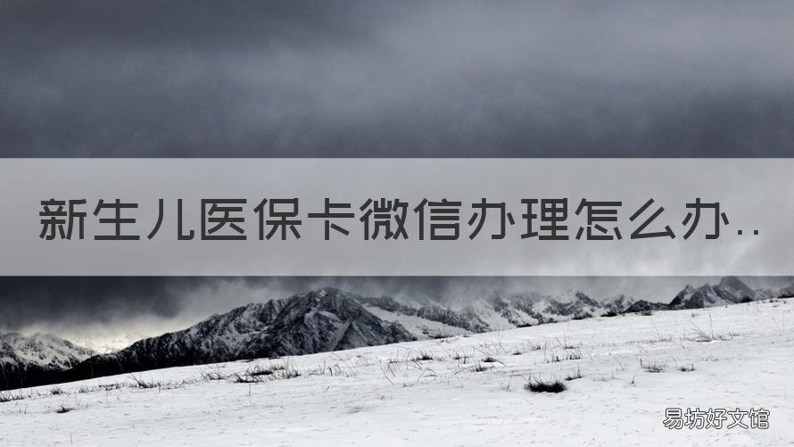 新生儿医保卡微信办理怎么办 新生儿医保可以在微信办理吗