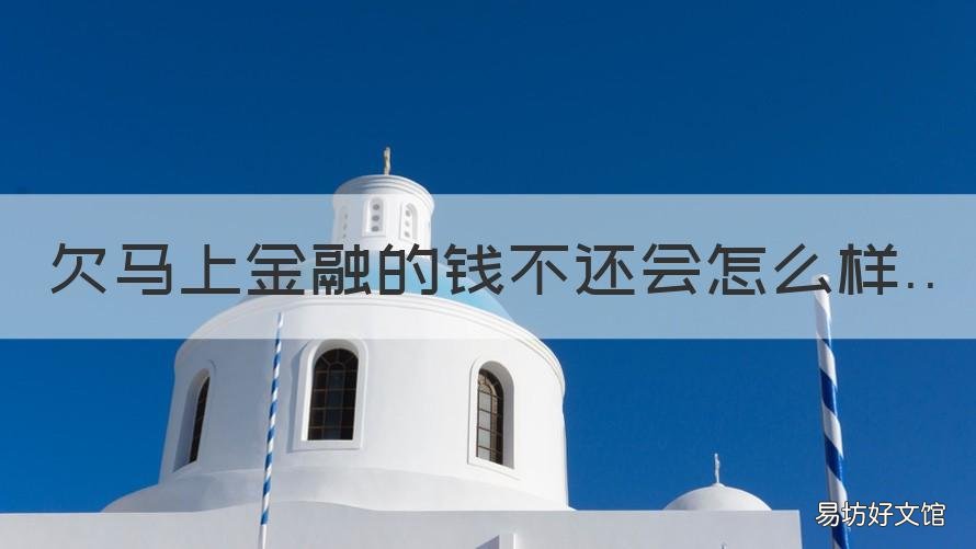 欠马上金融的钱不还会怎么样 欠马上金融的钱不还可以吗?