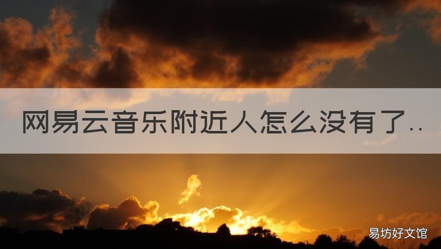 網(wǎng)易云音樂(lè)附近人怎么沒(méi)有了 網(wǎng)易云音樂(lè)為什么沒(méi)有附近的人