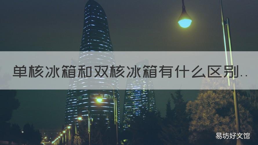 单核冰箱和双核冰箱有什么区别 单核冰箱和双核冰箱的区别