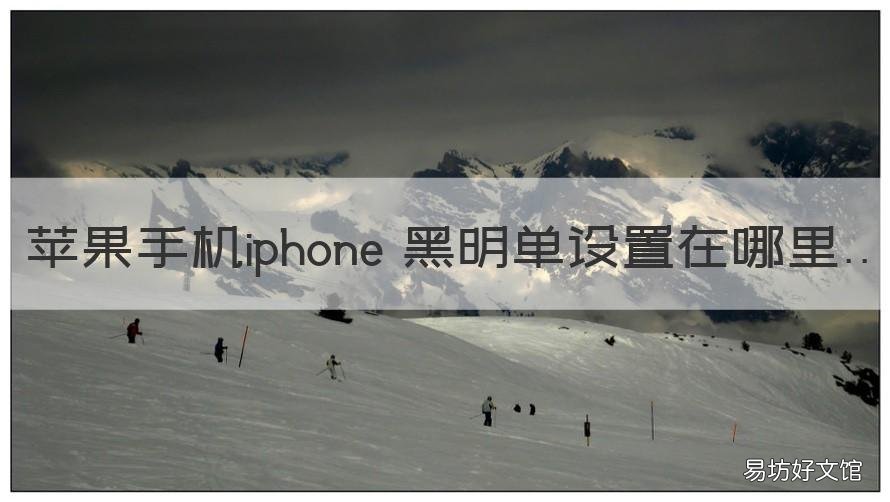 苹果手机iphone 黑明单设置在哪里 苹果手机怎么加黑明单