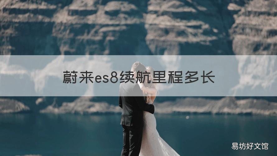 蔚来es8续航里程多长 蔚来es 8续航里程