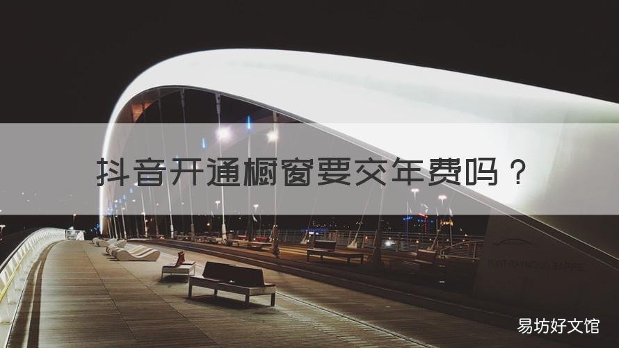 抖音开通橱窗要交年费吗 抖音橱窗怎么开通需要交钱吗
