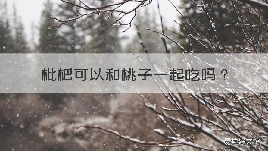 枇杷可以和桃子一起吃吗 枇杷可以和樱桃一起吃吗