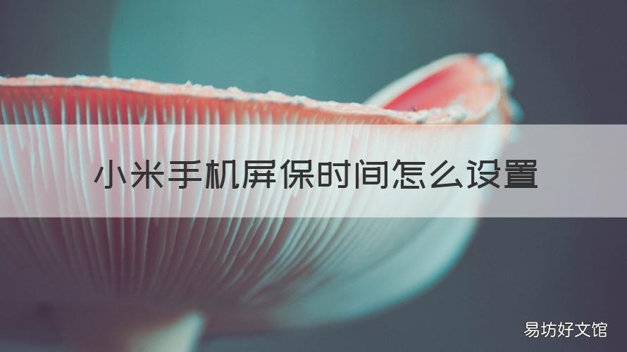 小米手机屏保时间怎么设置 小米手机屏保时间怎么设置的