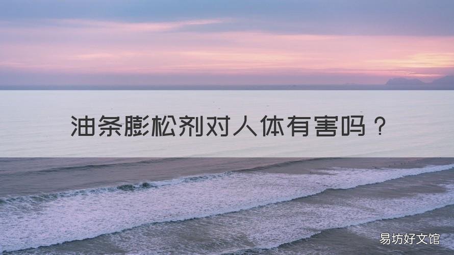油条膨松剂对人体有害吗 脆皮油条膨松剂对人体有害吗