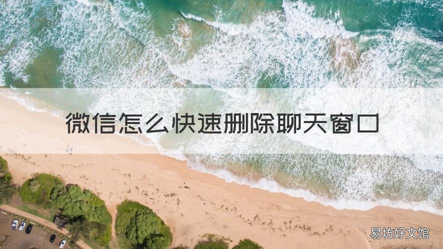 微信怎么快速删除聊天窗口 怎样快速删除微信聊天窗口