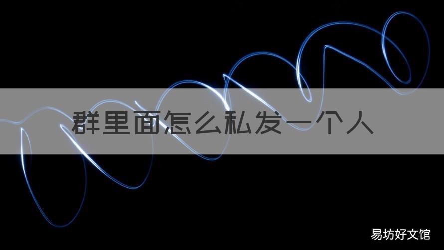 群里面怎么私发一个人 如何给群里的某个人私发信息