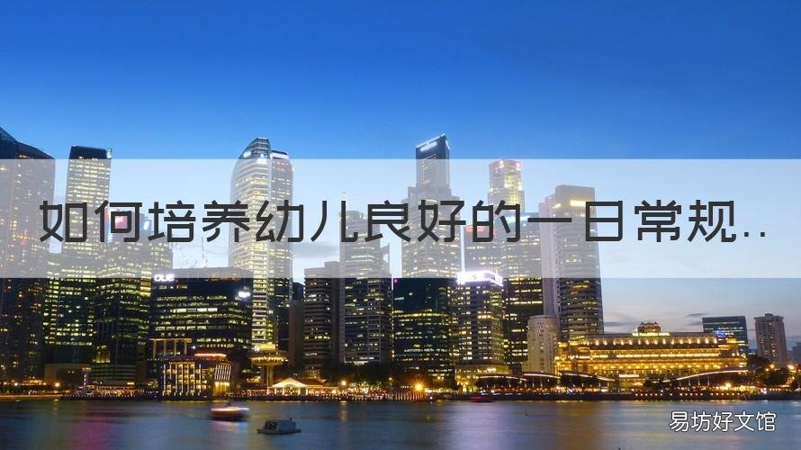 如何培養(yǎng)幼兒良好的一日常規(guī) 大班如何培養(yǎng)幼兒良好的一日常規(guī)