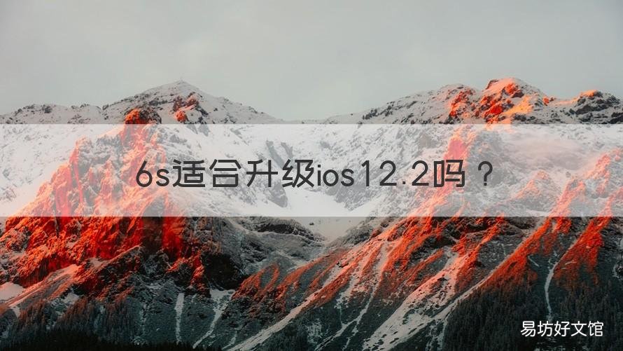 6s适合升级ios12.2吗 苹果6s手机升级到12.3版本怎么样
