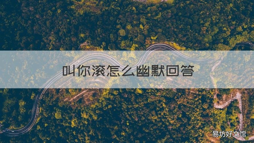叫你滚怎么幽默回答 叫你滚怎么幽默回答他