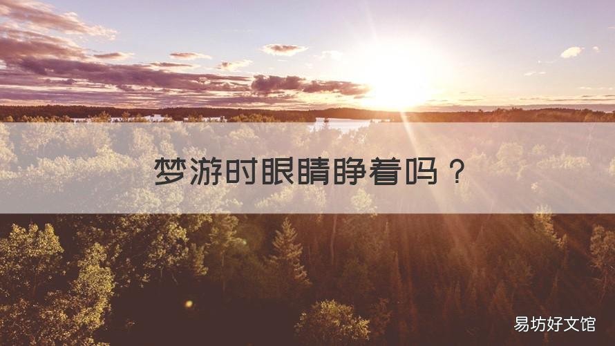 梦游时眼睛睁着吗 梦游会不会睁着眼睛