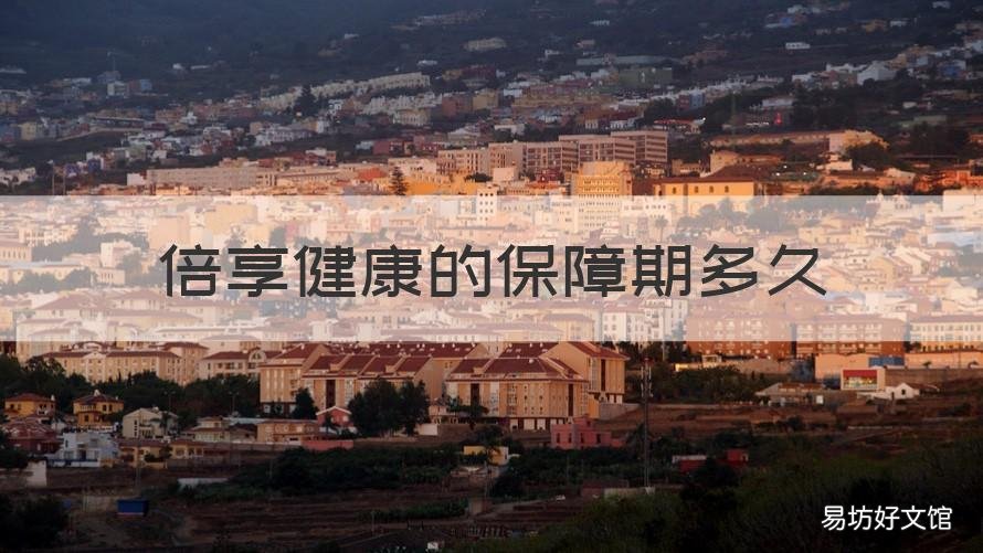 倍享健康的保障期多久 倍享健康的保障期多久啊