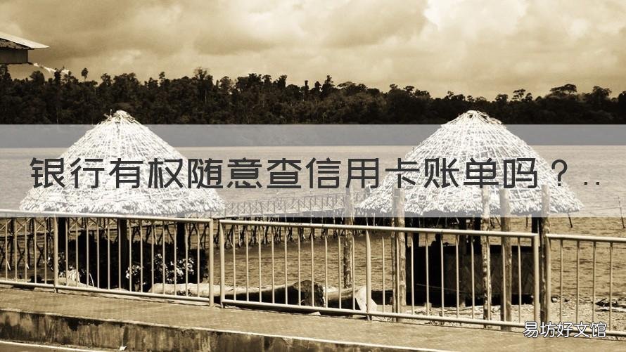 银行有权随意查信用卡账单吗 银行柜台可以查信用卡账单吗