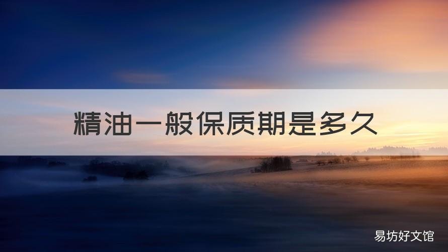 精油一般保质期是多久 精油的保质期有多久