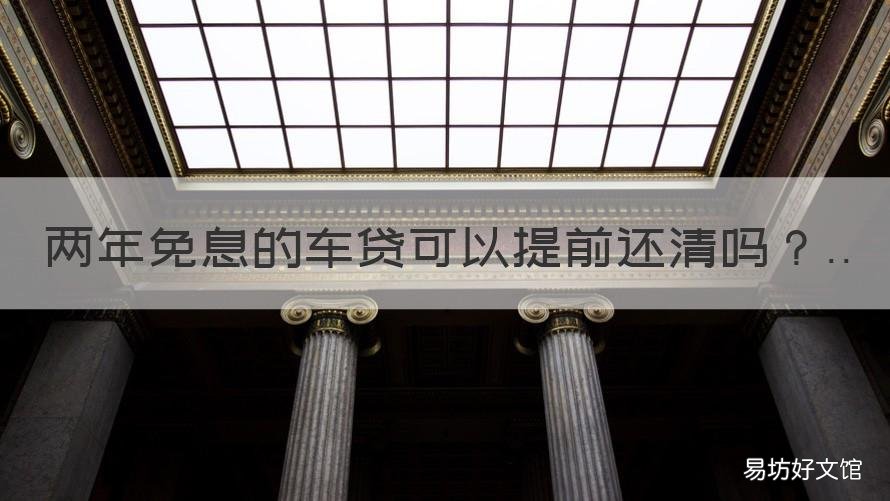 两年免息的车贷可以提前还清吗 车贷两年免息能不能提前还清