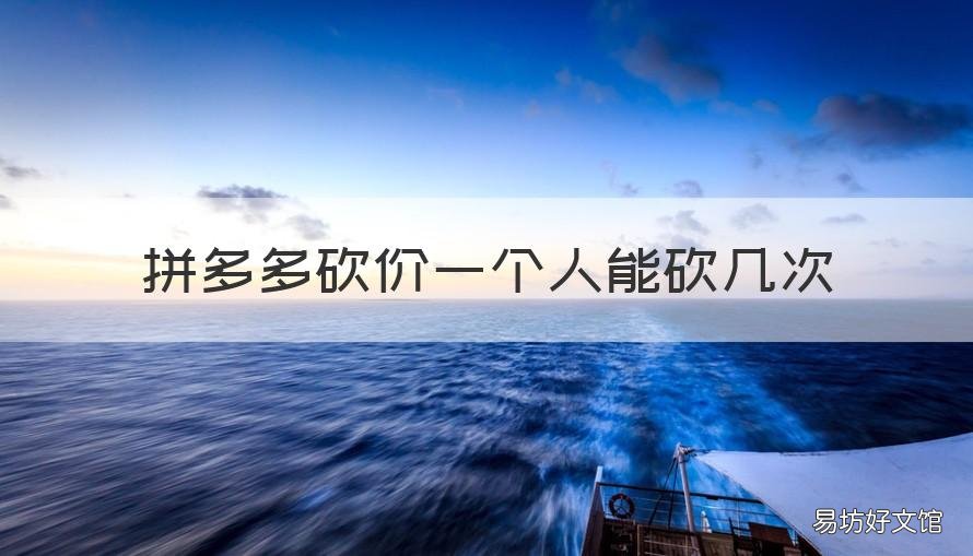 拼多多砍价一个人能砍几次 拼多多给同一个人砍价可以砍几次