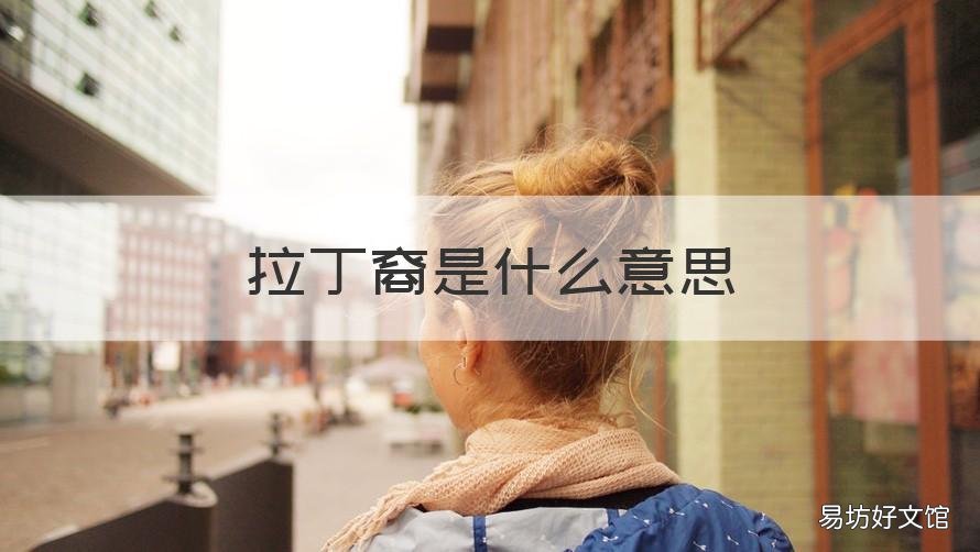 拉丁裔是什么意思 美国拉丁裔到底是什么