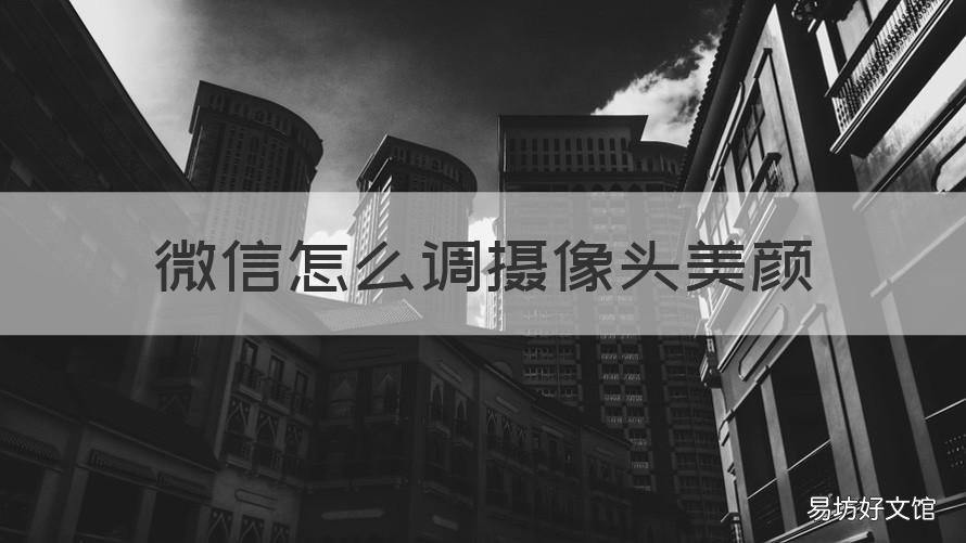微信怎么调摄像头美颜 如何设置微信摄像头美颜