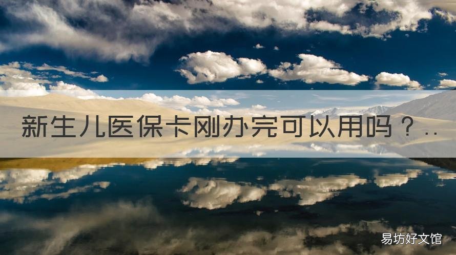 新生兒醫(yī)保卡剛辦完可以用嗎 新生兒醫(yī)保卡剛辦完可以用嗎多久