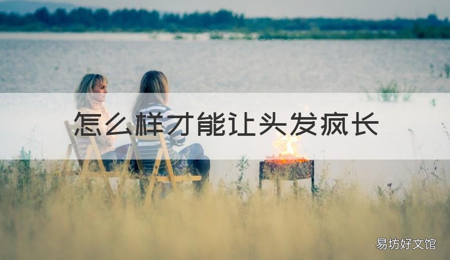 怎么样才能让头发疯长 怎么样才能让头发疯长一点