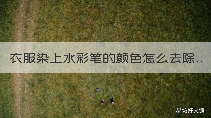 衣服染上水彩笔的颜色怎么去除 衣服染上水彩笔的颜色怎么去除掉