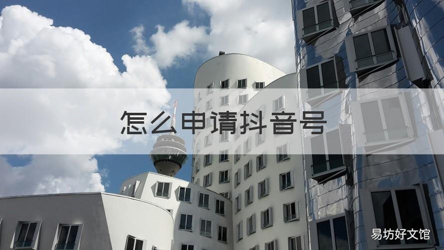 怎么申请抖音号 怎么申请抖音号第二个号