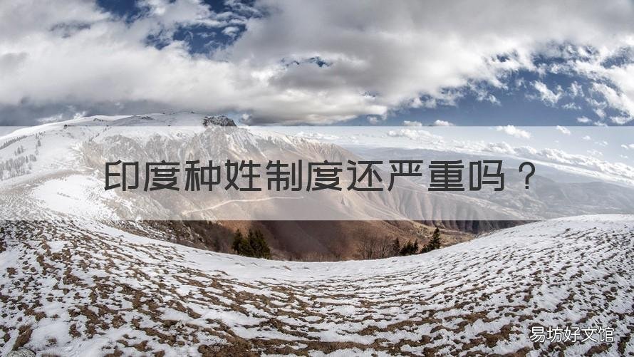 印度种姓制度还严重吗 印度种姓制度还严重吗知乎