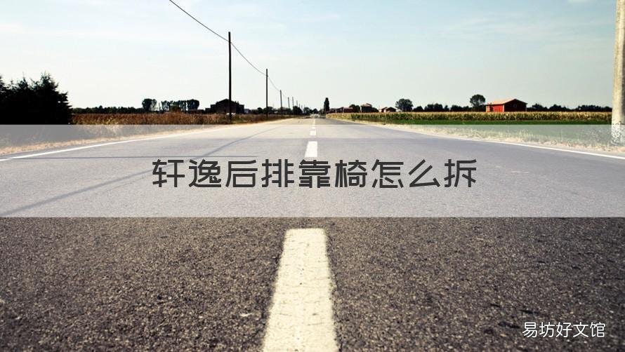 轩逸后排靠椅怎么拆 轩逸前排座椅怎么拆